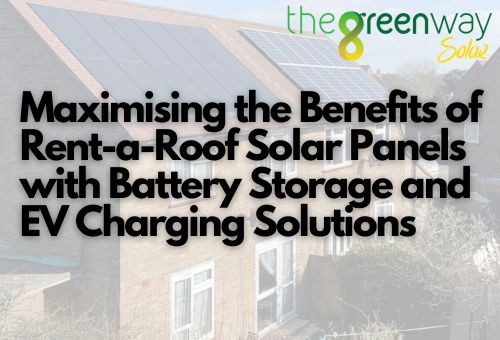 Maximising the Benefits of Rent-a-Roof Solar Panels with Battery Storage and EV Charging Solutions